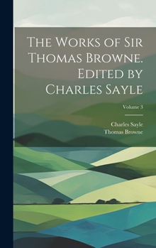 Hardcover The Works of Sir Thomas Browne. Edited by Charles Sayle; Volume 3 Book