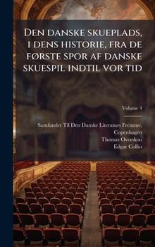 Den danske skueplads, i dens historie, fra de fÃ, rste spor af danske skuespil indtil vor tid (Danish Edition)
