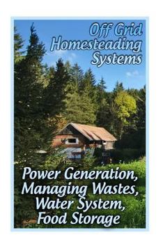Paperback Off Grid Homesteading Systems: Power Generation, Managing Wastes, Water System, Food Storage: (Homesteader's Guide, Prepping) Book
