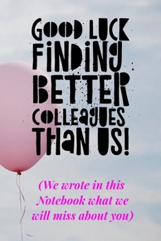 Good Luck Finding Better Colleagues Thank Us, Goodbye Notebook : Farewell Gift for Coworker, Pages Are Left Blank Inside So You Can Write Messages or Leave Blank to Be Sarcastic! 6 X 9 Journal