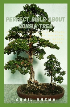 Paperback Perfect Bible About Bonsia Tree: GuideBook On How To Cultivate, Take Care, Selection, Growing, Tools And Fundamental Bonsai Basics And Grow Bonsai Tre Book