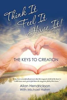 Think It Feel It Have It!!!: The Keys to Creation