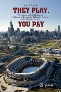 Paperback They Play, You Pay: Why Taxpayers Build Ballparks, Stadiums, and Arenas for Billionaire Owners and Millionaire Players Book