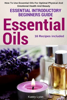 Paperback Essential Oils: Essential Introductory Beginners Guide - How To Use Essential Oils For Optimal Physical And Emotional Health And Beaut Book