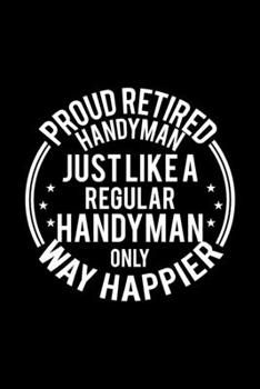 Paperback Proud Retired Handyman Just Like A Regular Handyman Only Way Happier: Lined Journal, 120 Pages, 6x9 Sizes, Funny Retirement Gift For Handyman Funny Pr Book