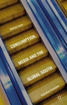 Hardcover Consumption, Media and the Global South: Aspiration Contested Book