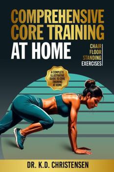 Comprehensive Core Training At Home: A Complete Illustrative Guide to Core Training At Home: Floor - Chair - Standing Exercises