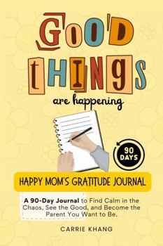 Good Things Are Happening: Happy Mom’s Gratitude Journal: A 90-Day Morning Journal to Find Calm in the Chaos, See the Good, and Become the Parent You Want to Be