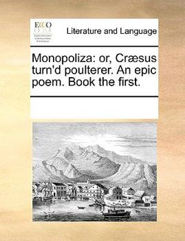 Paperback Monopoliza: Or, Cr?sus Turn'd Poulterer. an Epic Poem. Book the First. Book