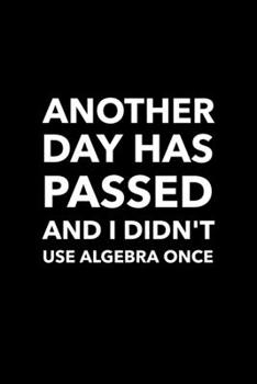 Another Day Has Passed And I Didn't Use Algebra Once: Blank Lined Journal | Office Notebook | Writing Creativity | Meeting Notes | Documentation