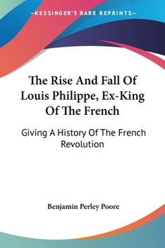Paperback The Rise And Fall Of Louis Philippe, Ex-King Of The French: Giving A History Of The French Revolution Book