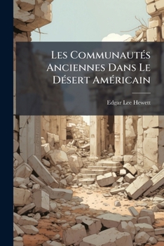 Les Communautés Anciennes Dans Le Désert Américain: Recherches Archéologiques Sur La Distribution Et L'organisation Sociale Des Anciennes Populations ... Et Au Nord Du Méxique...