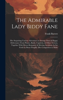 The Admirable Lady Biddy Fane: Her Surprising Curious Adventures in Strange Parts & Happy Deliverance From Pirates, Battle, Captivity, & Other ... by Benet Pengilly (Her Companion in Misfo