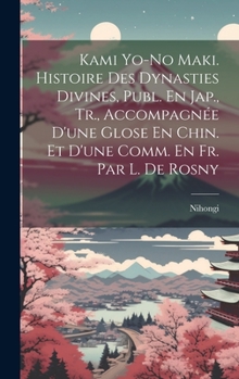 Kami Yo-No Maki. Histoire Des Dynasties Divines, Publ. En Jap., Tr., Accompagnée D'une Glose En Chin. Et D'une Comm. En Fr. Par L. De Rosny