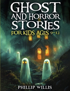 Ghost and Horror Stories for Kids Ages 9–12: Creepy Short Tales, Haunted Adventures, and Scary Fun for Sleepovers, Campfires, and Halloween Nights