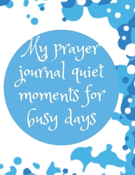 My Prayer Journal Quiet Moments for Busy Days : Guide to Prayer, Praise and Thanks Modern Calligraphy and Lettering : Journal and Notebook Gift - with Lined and Blank Pages