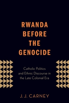 Paperback Rwanda Before the Genocide: Catholic Politics and Ethnic Discourse in the Late Colonial Era Book