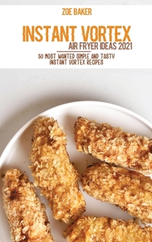 Hardcover Instant Vortex Air Fryer Ideas 2021: 50 Most Wanted Simple And Tasty Instant Vortex Recipes Book