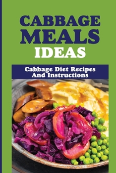 Paperback Cabbage Meals Ideas: Cabbage Diet Recipes And Instructions: Benefits Of Cabbage For Weight Loss Book