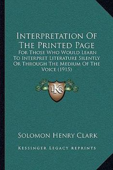 Paperback Interpretation Of The Printed Page: For Those Who Would Learn To Interpret Literature Silently Or Through The Medium Of The Voice (1915) Book