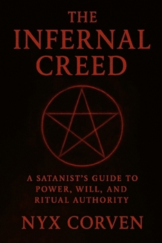 The Infernal Creed: A Satanist’s Guide to Power, Will, and Ritual Authority