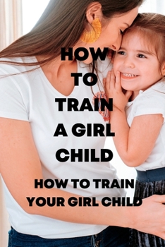 Paperback How to Train a Girl Child: How to train your girl child Book
