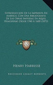 Paperback Introduccion De La Imprenta En America, Con Una Bibliografia De Las Obras Impresas En Aquel Hemisferio Desde 1540 A 1600 (1872) [Spanish] Book