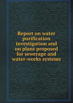 Paperback Report on water purification investigation and on plans proposed for sewerage and water-works systems Book