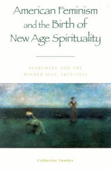 Paperback American Feminism and the Birth of New Age Spirituality: Searching for the Higher Self, 1875-1915 Book