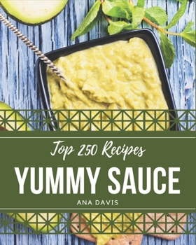 Paperback Top 250 Yummy Sauce Recipes: The Best Yummy Sauce Cookbook that Delights Your Taste Buds Book