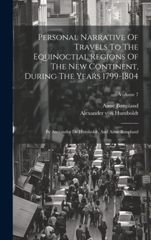 Hardcover Personal Narrative Of Travels To The Equinoctial Regions Of The New Continent, During The Years 1799-1804: By Atexander De Humboldt, And Aimé Bonpland Book