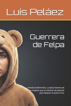 Guerrera de Felpa: Novela Ecofeminista. La épica historia de las mujeres que se vistieron de peluche para detener la Guerra Fría. (Spanish Edition)
