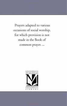 Paperback Prayers Adapted to Various Occasions of Social Worship, For Which Provision is Not Made in the Book of Common Prayer. ... Book