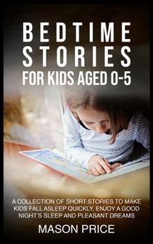 Bedtime Stories for Kids Aged 0-5: A Collection of Short Stories to Make Kids Fall Asleep Quickly, Enjoy a Good Night's Sleep and Pleasant Dreams