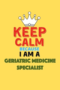 Paperback Keep Calm Because I Am A Geriatric Medicine Specialist - Funny Geriatric Medicine Specialist Notebook And Journal Gift: Lined Notebook / Journal Gift, Book