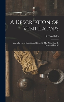 Hardcover A Description of Ventilators: Whereby Great Quantities of Fresh Air May With Ease be Conveyed Into M Book