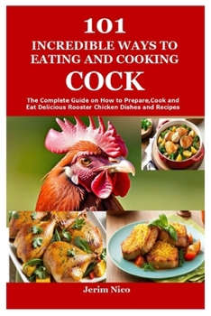 Paperback 101 Incredible Ways to Eating and Cooking Cock: The Complete Guide on How to Prepare, Cook and Eat Delicious Rooster Cock Dishes and Recipes Book