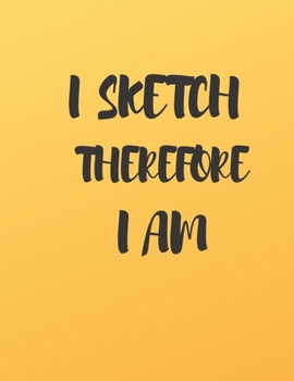 I SKETCH THEREFORE I AM: A BOOK TO DRAW, SKETCH, DOODLE AND DRAFT ALL YOUR IDEAS, CONCEPTS, VISIONS AND IMAGINATIONS
