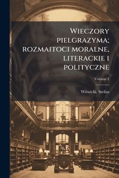 Wieczory pielgrazyma; rozmaitoci moralne, literackie i polityczne Volume 1