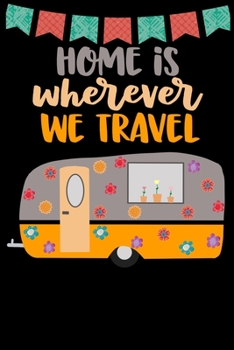 Paperback Home Is Wherever We Travel: Great book to keep notes from your camping trips and adventures or to use as an everyday notebook, planner or journal Book