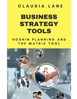 Business Strategy Tools: Hoshin Planning and X Matrix Tool