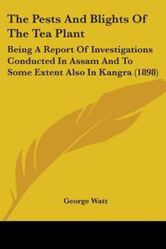 Paperback The Pests And Blights Of The Tea Plant: Being A Report Of Investigations Conducted In Assam And To Some Extent Also In Kangra (1898) Book