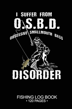 I Suffer From O.S.B.D. Obsessive Smallmouth Bass Disorder Fishing Log Book 120 Pages: Cool Freshwater Game Fish Saltwater Fly Fishes Journal Composition Notebook Notes Day Planner Notepad