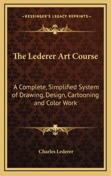 The Lederer Art Course: A Complete, Simplified System Of Drawing, Design, Cartooning And Color Work