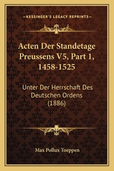 Paperback Acten Der Standetage Preussens V5, Part 1, 1458-1525: Unter Der Herrschaft Des Deutschen Ordens (1886) [German] Book
