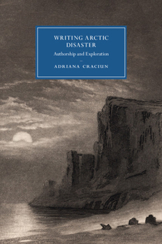 Writing Arctic Disaster: Authorship and Exploration - Book  of the Cambridge Studies in Nineteenth-Century Literature and Culture