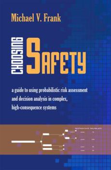 Choosing Safety: A Guide to Using Probabilistic Risk Assessment and Decision Analysis in Complex, High Consequence Systems (RFF Press) (Rff Press)