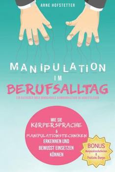 Paperback Manipulation Im Berufsalltag - Ein Ratgeber Über Nonverbale Kommunikation Im Arbeitsleben: Wie Sie Körpersprache & Manipulationstechniken Erkennen Und [German] Book