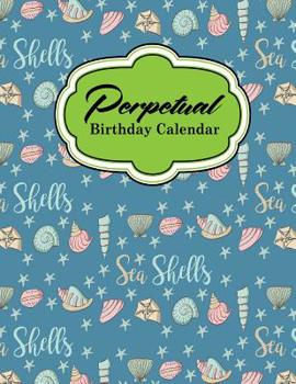 Perpetual Birthday Calendar: Record Birthdays, Anniversaries and Meetings - Never Forget Family or Friends Birthdays, Cute Sea Shells Cover