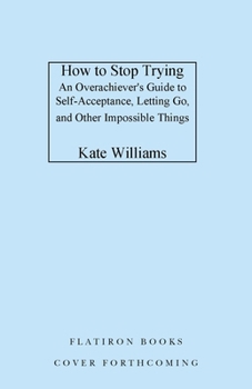 Hardcover How to Stop Trying: An Overachiever's Guide to Self-Acceptance, Letting Go, and Other Impossible Things Book